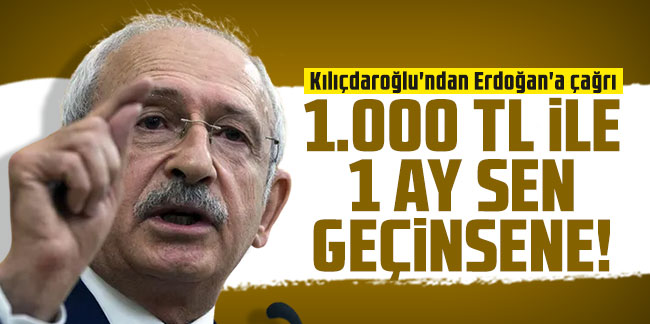 Kılıçdaroğlu'ndan Erdoğan'a çağrı: ''1.000 TL ile 1 ay sen geçinsene!''