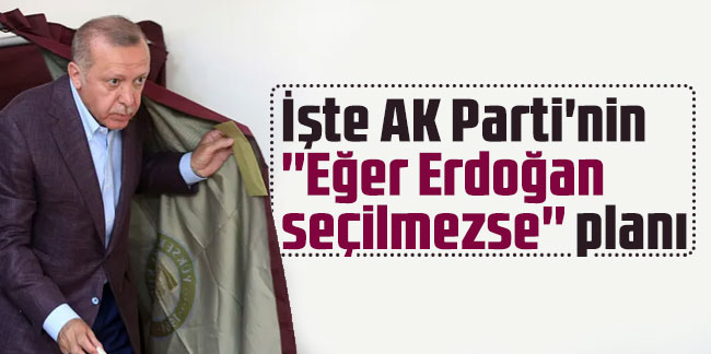 İşte AK Parti'nin ''Eğer Erdoğan seçilmezse'' planı