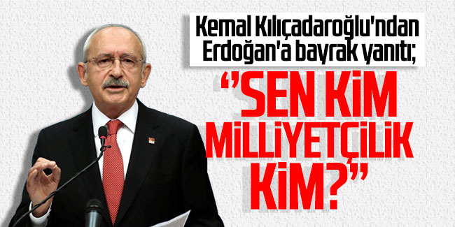 Kılıçadaroğlu'ndan Erdoğan'a bayrak yanıtı; ''Sen kim milliyetçilik kim?''