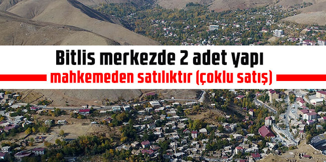 Bitlis merkezde 2 adet yapı mahkemeden satılıktır (çoklu satış)