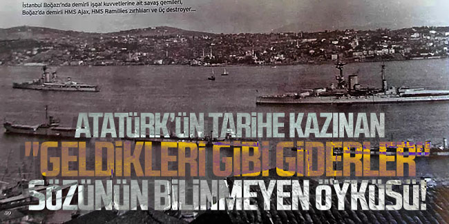 Atatürk'ün tarihe kazınan "Geldikleri gibi giderler" sözünün bilinmeyen öyküsü!