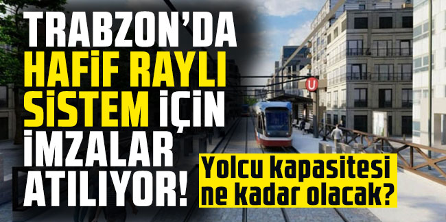 Trabzon'da hafif raylı sistem için imzalar atılıyor! Yolcu kapasitesi ne kadar olacak?