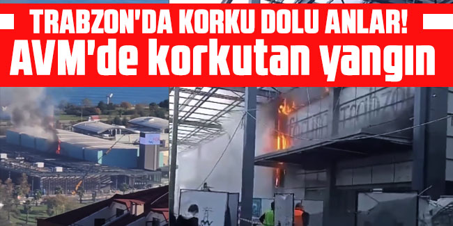 Trabzon'da korku dolu anlar! AVM'de korkutan yangın