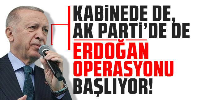 Kabinede de, AK Parti'de de Erdoğan operasyonu başlıyor!