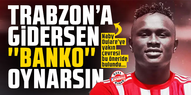 Trabzonspor'da Naby Oulare harekatı! ''Trabzonspor’a gidersen ‘banko’ oynarsın''