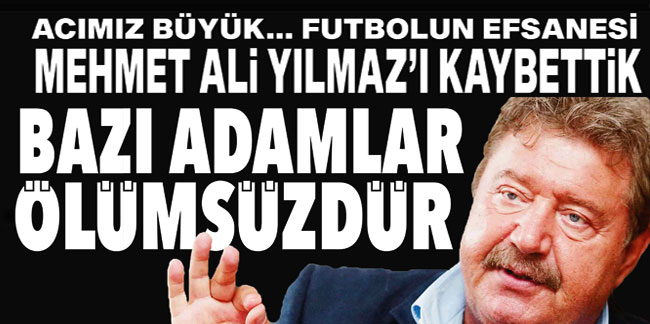 Acımız büyük… futbolun efsanesi Mehmet Ali Yılmaz’ı kaybettik… Bazı adamlar ölümsüzdür