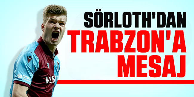 Alexander Sörloth'dan Trabzon'a Mesaj