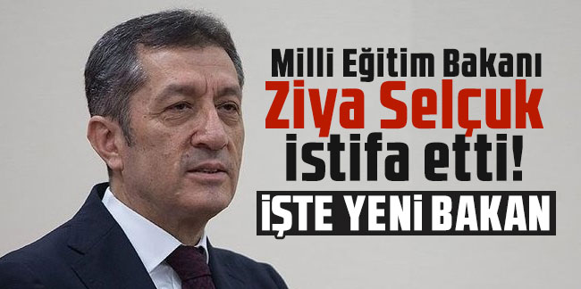Milli Eğitim Bakanı Ziya Selçuk istifa etti! İşte yeni bakan
