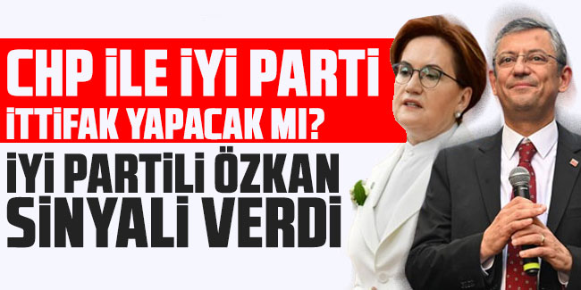 CHP ile İYİ Parti ittifak yapacak mı? İYİ Partili Özkan sinyali verdi