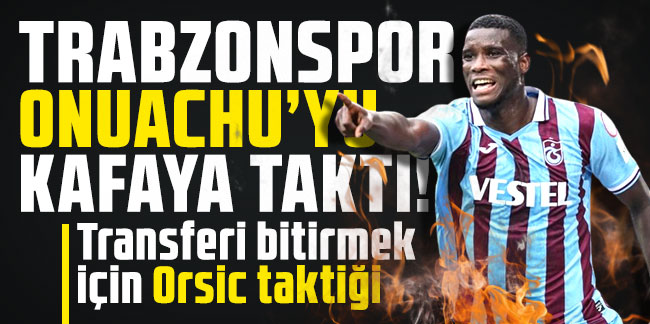 Trabzonspor, Onuachu'yu kafayı taktı! Transferi bitirmek için Orsic taktiği