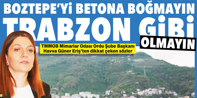 Boztepe’yi betona boğmayın Trabzon gibi olmayın