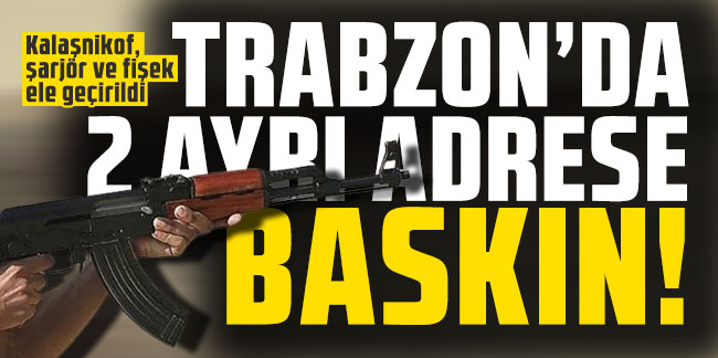 Trabzon'da 2 ayrı adrese baskın! Kalaşnikof, şarjör ve fişek ele geçirildi