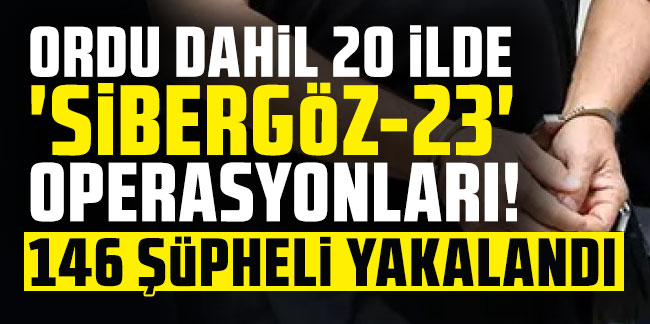 20 ilde 'Sibergöz-23' operasyonları! 146 şüpheli yakalandı