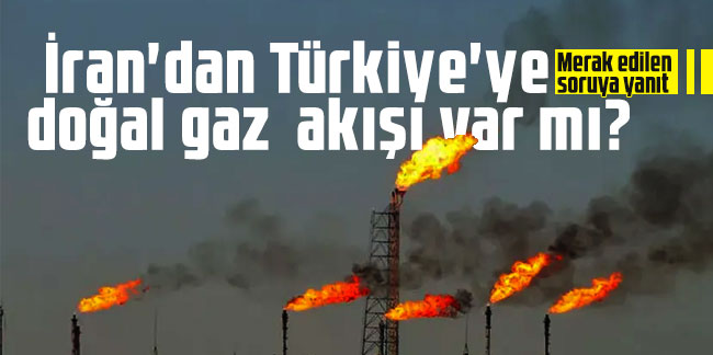Merak edilen soruya yanıt: İran'dan Türkiye'ye doğal gaz akışı var mı?