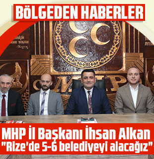 MHP İl Başkanı İhsan Alkan "Rize'de 5-6 belediyeyi alacağız"