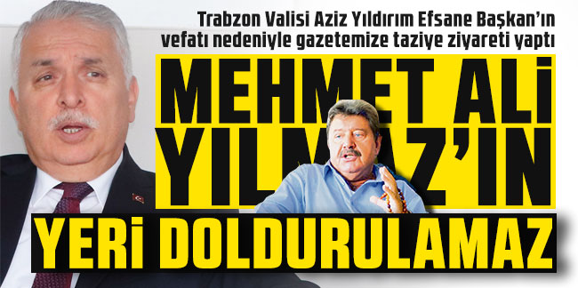 Trabzon Valisi Aziz Yıldırım: Mehmet Ali Yılmaz'ın yeri doldurulamaz''
