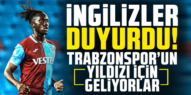 İngilizler duyurdu! Trabzonspor'un yıldızı için geliyorlar