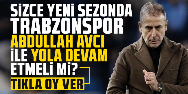 Sizce yeni sezonda Trabzonspor Abdullah Avcı ile yola devam etmeli mi?