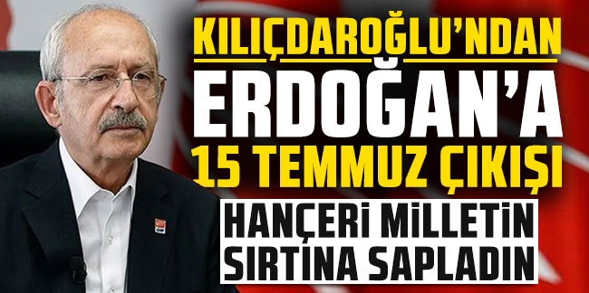 Kılıçdaroğlu'ndan Erdoğan'a yanıt: Hançeri 15 Temmuz'da milletin sırtına sapladın