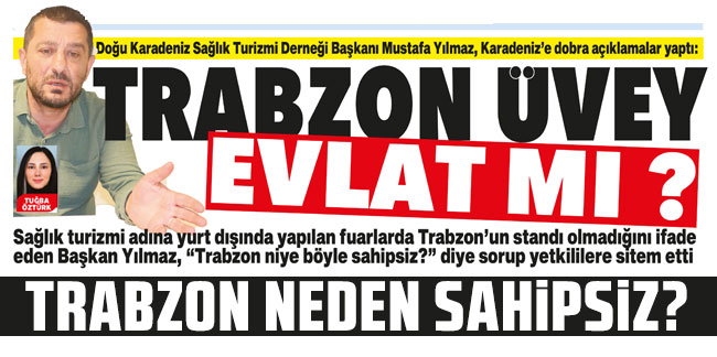 Doğu Karadeniz Sağlık Turizmi Derneği Başkanı Mustafa Yılmaz, Karadeniz’e dobra açıklamalar yaptı: Trabzon üvey evlat mı?