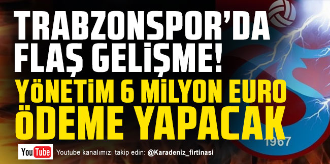 Trabzonspor'da flaş gelişme! Yönetim 6 milyon EURO ödeme yapacak