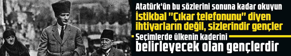 Atatürk'ün bu sözlerini sonuna kadar okuyun. İstikbal ''Çıkar telefonunu'' diyen ihtiyarların değil, sizlerindir gençler. Seçimlerde ülkenin kaderini belirleyecek olan gençlerdir