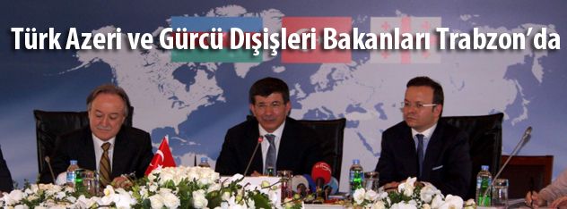 Türk Azeri ve Gürcü Dışişleri Bakanları Trabzonda