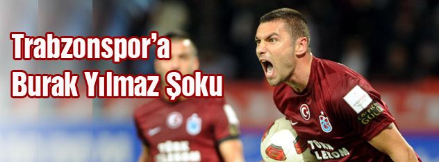 Trabzonspor a Burak Yılmaz Şoku