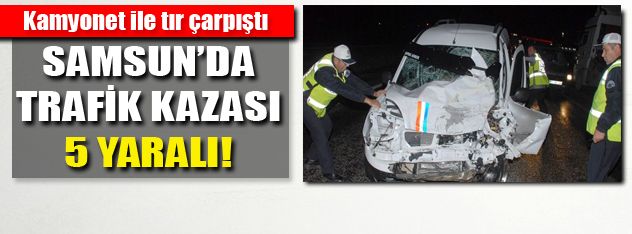 Samsun'da trafik kazası: 5 Yaralı!