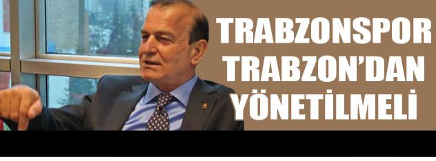 Trabzonspor  Trabzondan  yönetilmeli