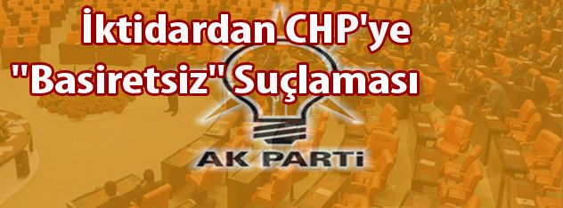 İktidardan CHP'ye "Basiretsiz" Suçlaması