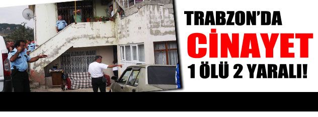 Trabzon'da cinayet 1 ölü!