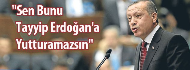 "Sen bunu Tayyip Erdoğan'a yutturamazsın"