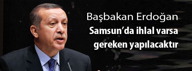 Başbakan Erdoğan Samsunda ihlal varsa gereken yap