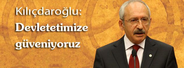 Kılıçdaroğlu: Devletetimize güveniyoruz