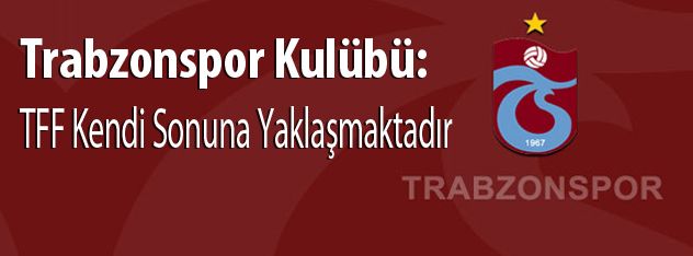 Trabzonspor Kulübü: TFF Kendi Sonuna Yaklaşmaktadı