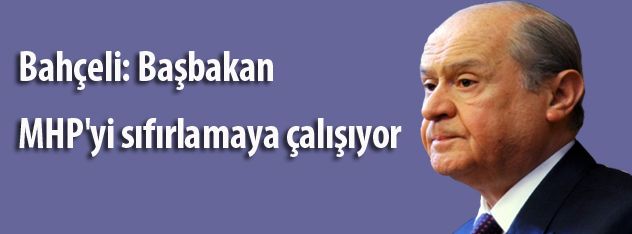 Bahçeli: Başbakan MHP'yi sıfırlamaya çalışıyor