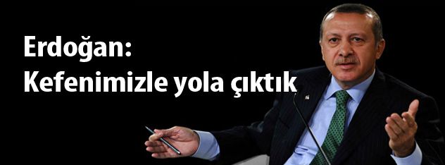 Erdoğan: Kefenimizle yola çıktık