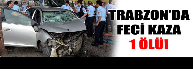 Trabzon'da kaza: 1 Ölü!