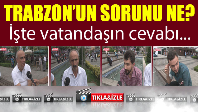 Trabzon'un en büyük sorunu ne? İşte vatandaşın cev