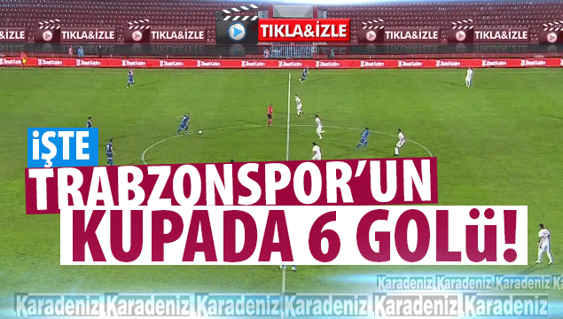 İşte Trabzonspor'un kupada 6 golü!