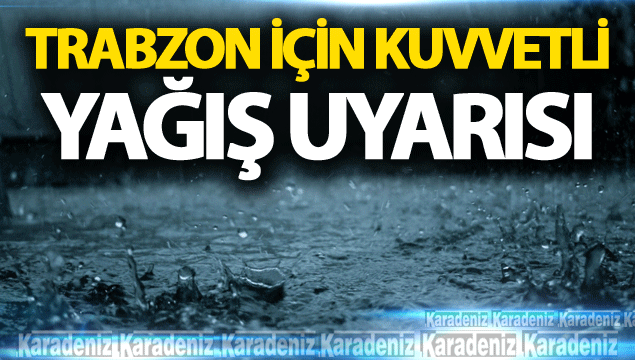 Trabzon için kuvvetli yağış uyarısı