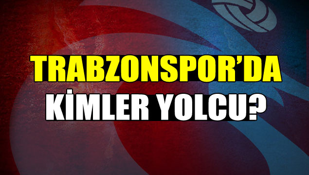 Trabzonspor’da kimler yolcu?