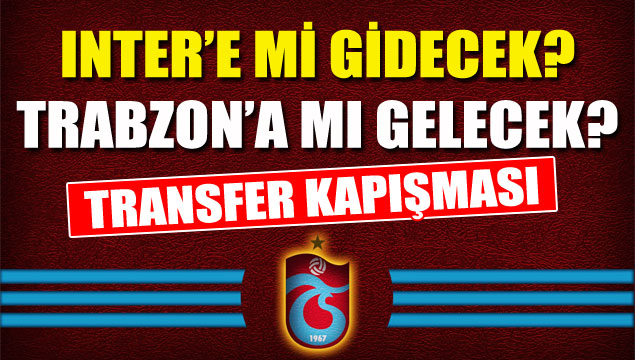 Trabzon istedi Inter mi alıyor?