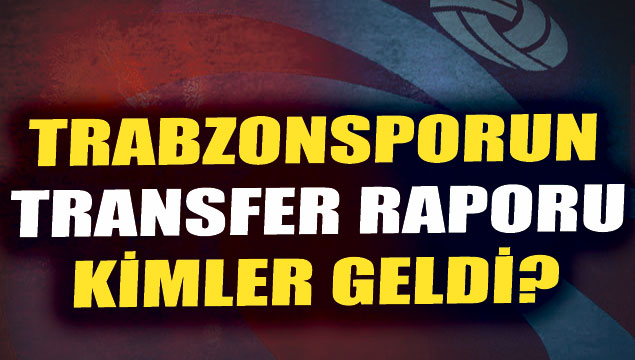 Trabzonspor’un transfer raporu