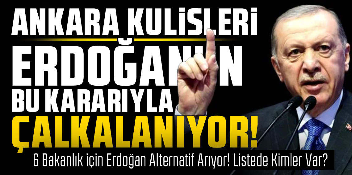 Erdoğan 6 bakanlık için değişim planlıyor! 4 isim belirledi iddiası